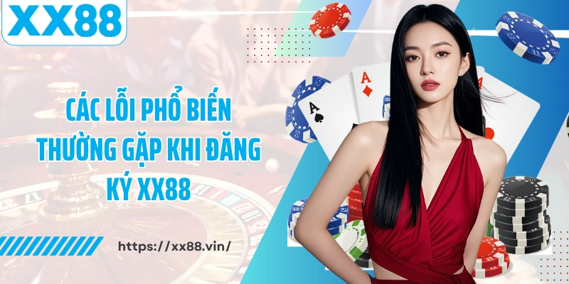 Các lỗi phổ biến thường gặp khi đăng ký XX88