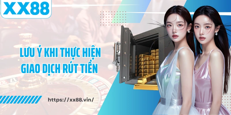 Lưu ý khi thực hiện giao dịch rút tiền XX88