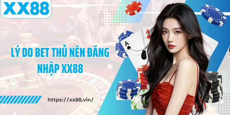Lý do bet thủ nên đăng nhập XX88