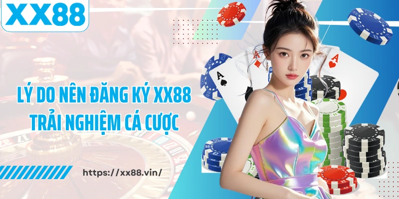Lý do nên đăng ký XX88 trải nghiệm cá cược